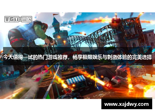 今天值得一试的热门游戏推荐，畅享极限娱乐与刺激体验的完美选择
