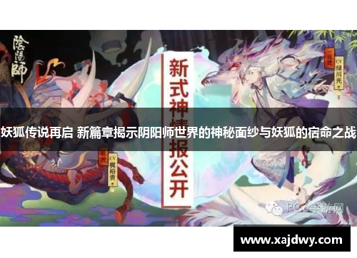 妖狐传说再启 新篇章揭示阴阳师世界的神秘面纱与妖狐的宿命之战